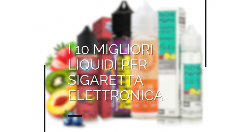 10 Migliori liquidi per sigaretta elettronica: la classifica di Fumo Bianco Rosso