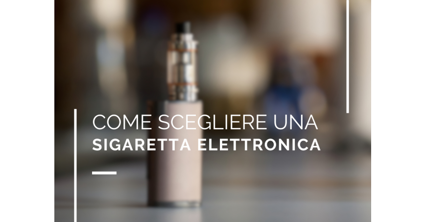 Come scegliere una sigaretta elettronica?