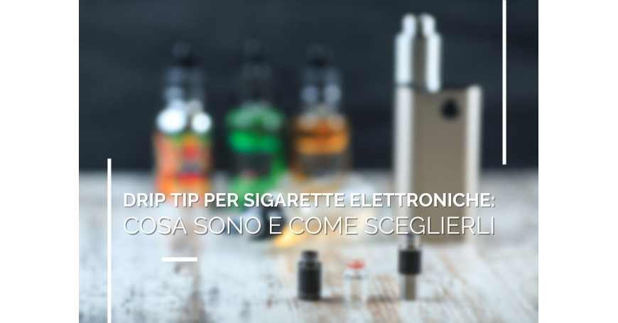 Drip Tip per Sigarette Elettroniche: Cosa Sono e Come Sceglierli