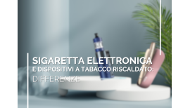 Sigaretta elettronica e dispositivi a tabacco riscaldato: facciamo chiarezza