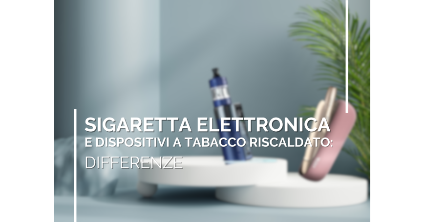 Sigaretta elettronica e dispositivi a tabacco riscaldato: facciamo chiarezza